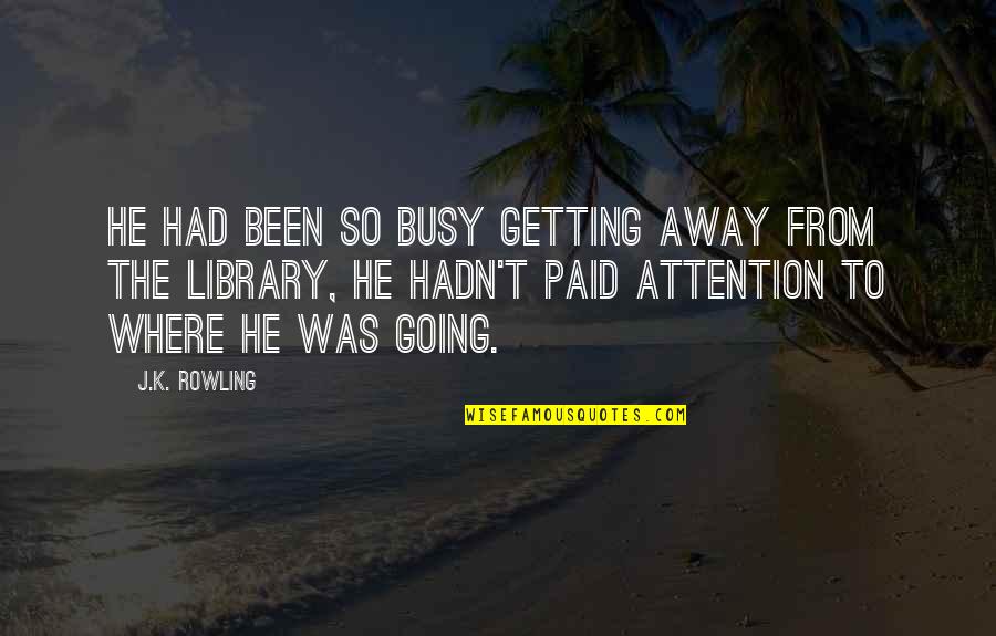 Getting Attention Quotes By J.K. Rowling: He had been so busy getting away from