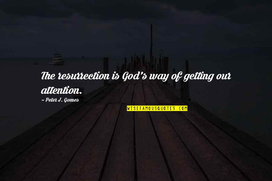 Getting Attention Quotes By Peter J. Gomes: The resurrection is God's way of getting our