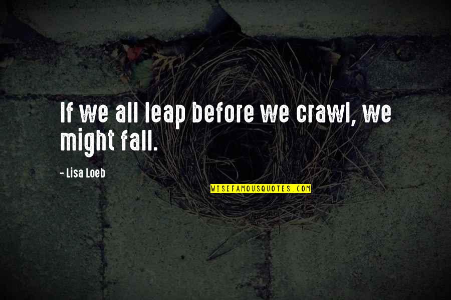 Getting Away For Awhile Quotes By Lisa Loeb: If we all leap before we crawl, we