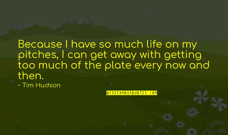 Getting Away From Life Quotes By Tim Hudson: Because I have so much life on my