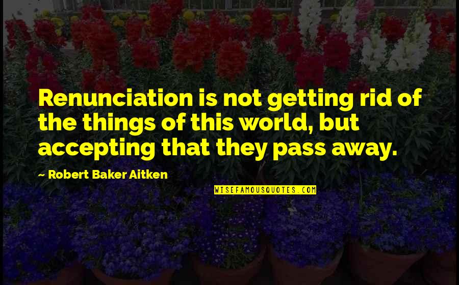 Getting Away From The World Quotes By Robert Baker Aitken: Renunciation is not getting rid of the things