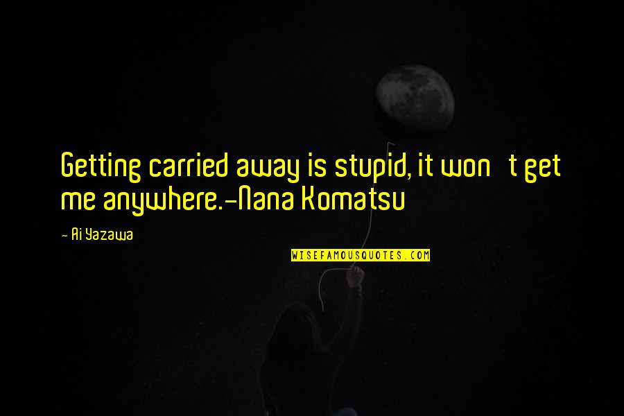 Getting Away From You Quotes By Ai Yazawa: Getting carried away is stupid, it won't get