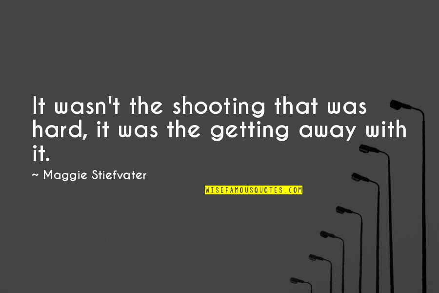 Getting Away From You Quotes By Maggie Stiefvater: It wasn't the shooting that was hard, it