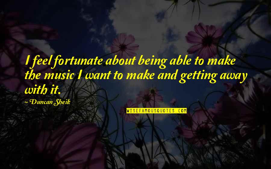 Getting Away Quotes By Duncan Sheik: I feel fortunate about being able to make