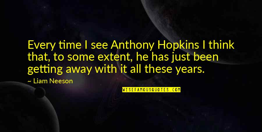 Getting Away Quotes By Liam Neeson: Every time I see Anthony Hopkins I think
