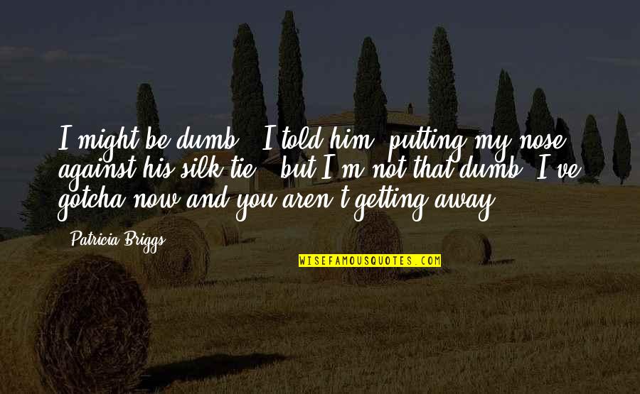 Getting Away Quotes By Patricia Briggs: I might be dumb," I told him, putting