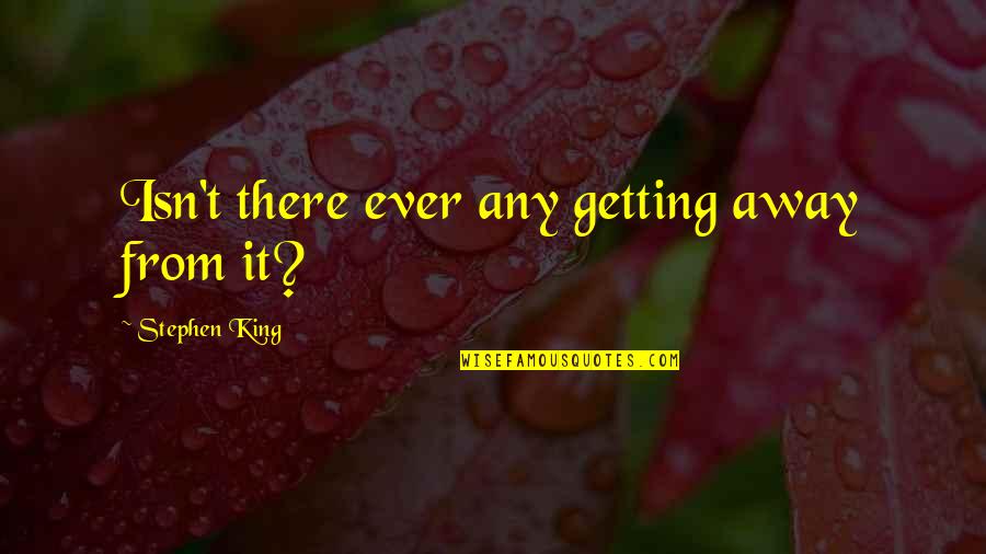 Getting Away Quotes By Stephen King: Isn't there ever any getting away from it?