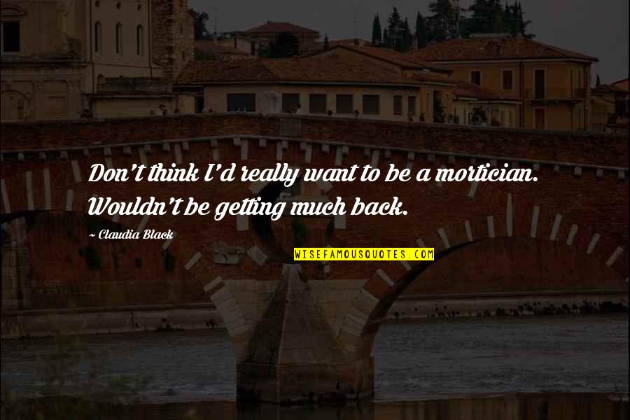 Getting Back Out There Quotes By Claudia Black: Don't think I'd really want to be a