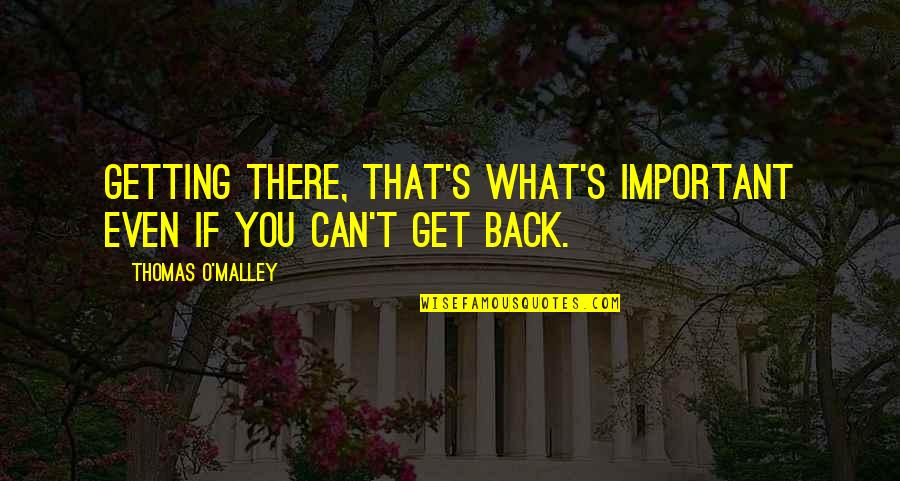 Getting Back Out There Quotes By Thomas O'Malley: Getting there, that's what's important even if you