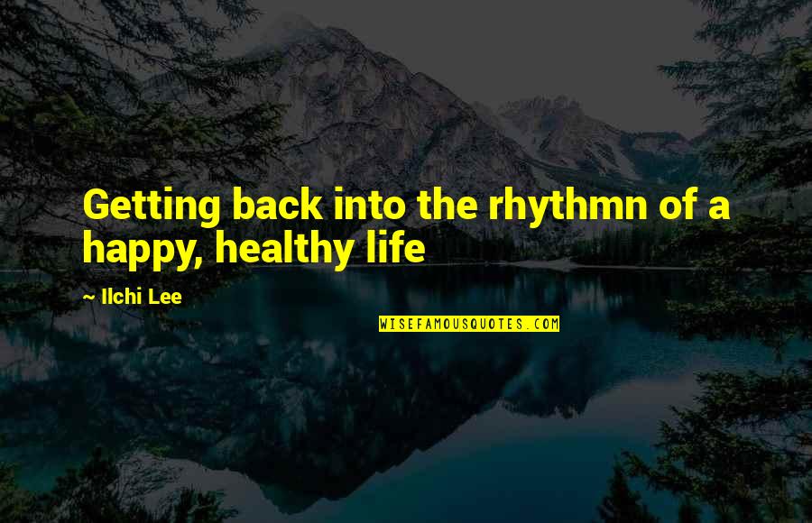 Getting Back To Life Quotes By Ilchi Lee: Getting back into the rhythmn of a happy,