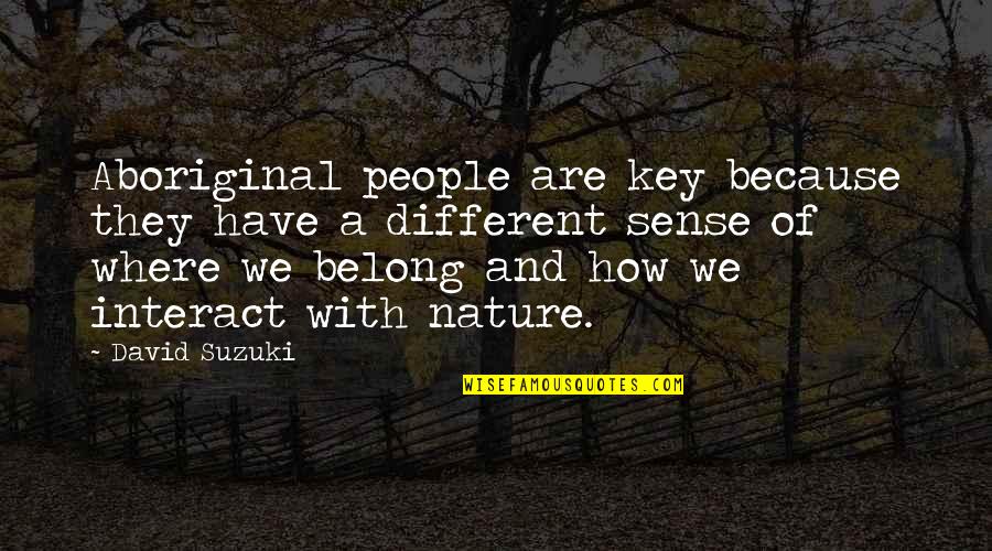 Getting Back To Myself Quotes By David Suzuki: Aboriginal people are key because they have a Getting Back To Myself Quotes By David Suzuki: Aboriginal people are key because they have a