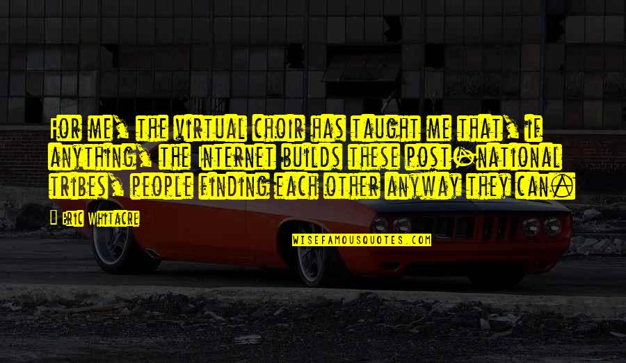 Getting Back To Myself Quotes By Eric Whitacre: For me, the virtual choir has taught me Getting Back To Myself Quotes By Eric Whitacre: For me, the virtual choir has taught me