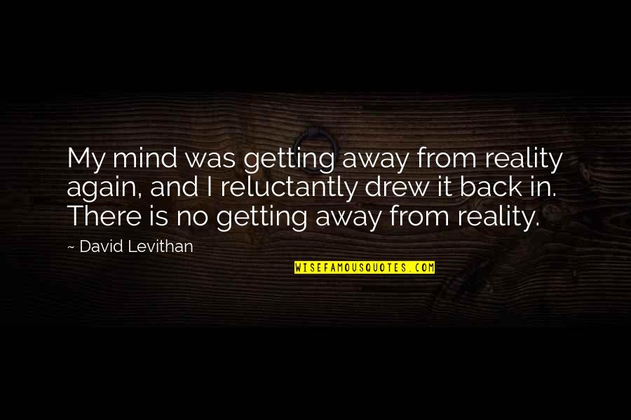 Getting Back To Reality Quotes By David Levithan: My mind was getting away from reality again, Getting Back To Reality Quotes By David Levithan: My mind was getting away from reality again,