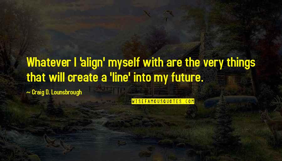 Getting Back To Work Quotes By Craig D. Lounsbrough: Whatever I 'align' myself with are the very Getting Back To Work Quotes By Craig D. Lounsbrough: Whatever I 'align' myself with are the very