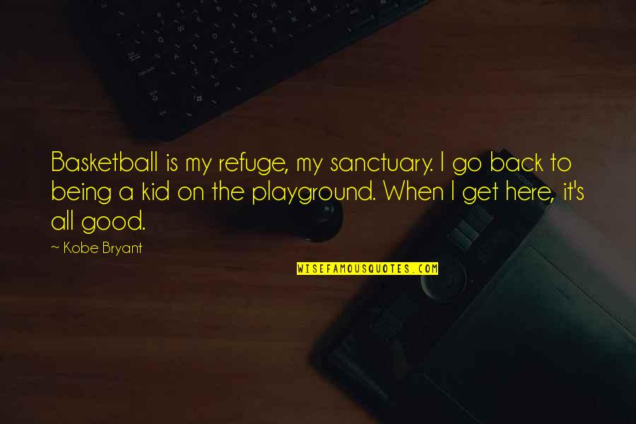 Getting Back Up And Trying Again Quotes By Kobe Bryant: Basketball is my refuge, my sanctuary. I go Getting Back Up And Trying Again Quotes By Kobe Bryant: Basketball is my refuge, my sanctuary. I go