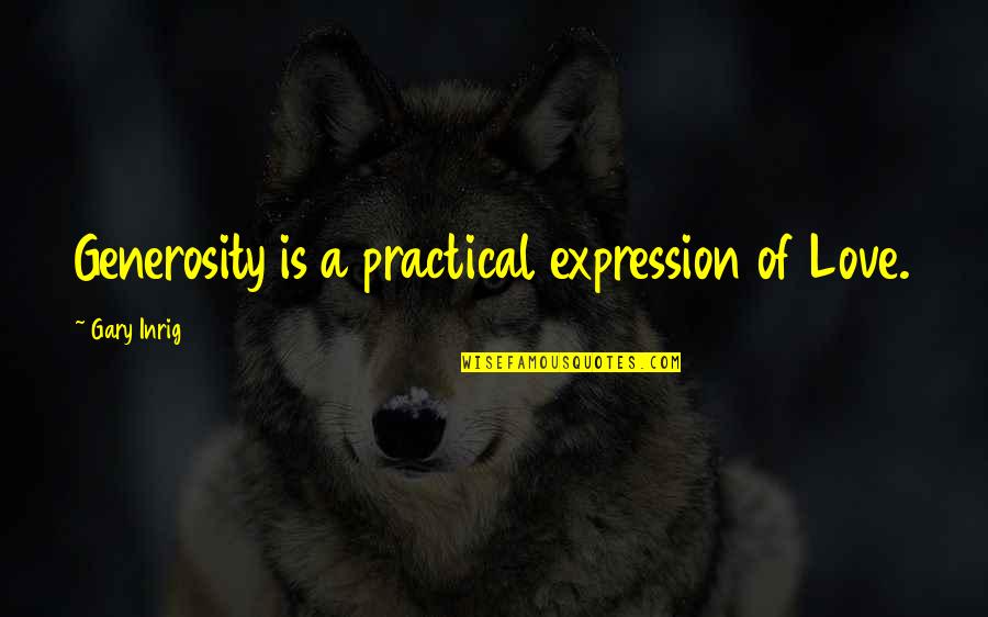 Getting Back What You Put Out Quotes By Gary Inrig: Generosity is a practical expression of Love.