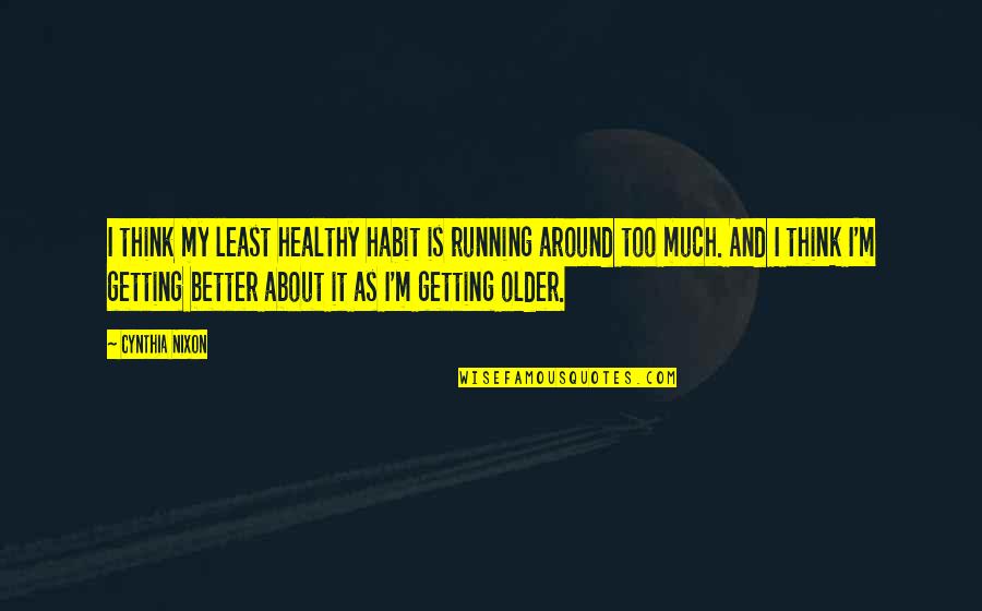 Getting Better And Better Quotes By Cynthia Nixon: I think my least healthy habit is running