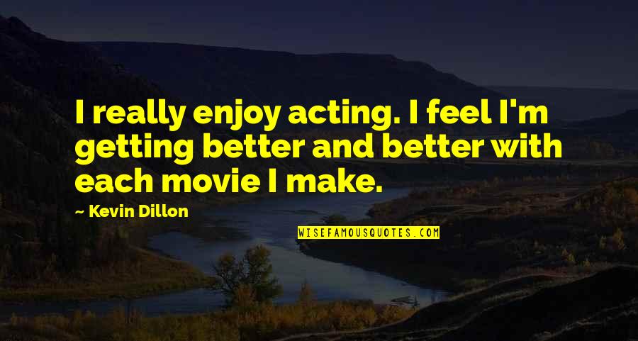 Getting Better And Better Quotes By Kevin Dillon: I really enjoy acting. I feel I'm getting