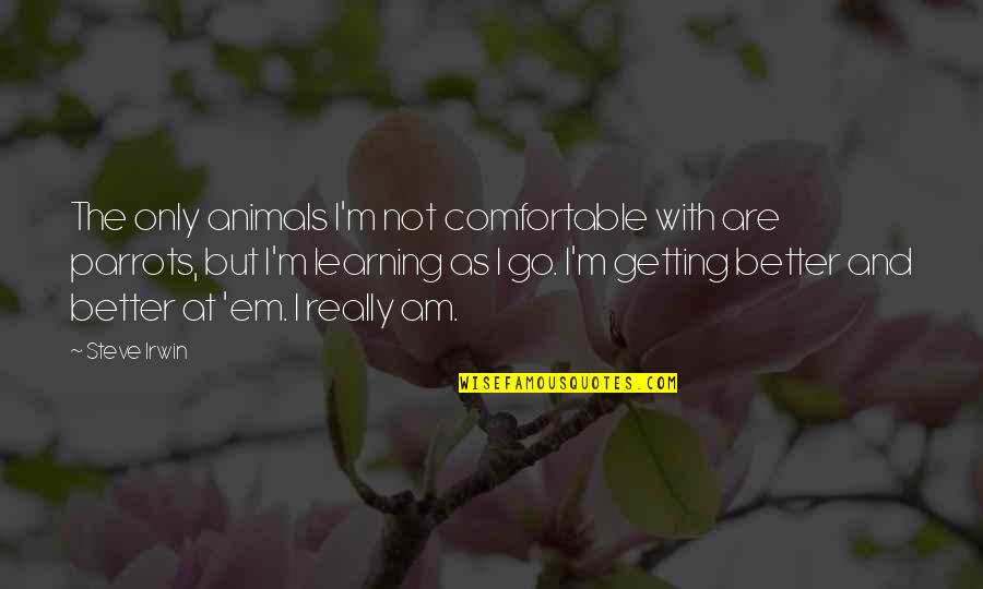 Getting Better And Better Quotes By Steve Irwin: The only animals I'm not comfortable with are