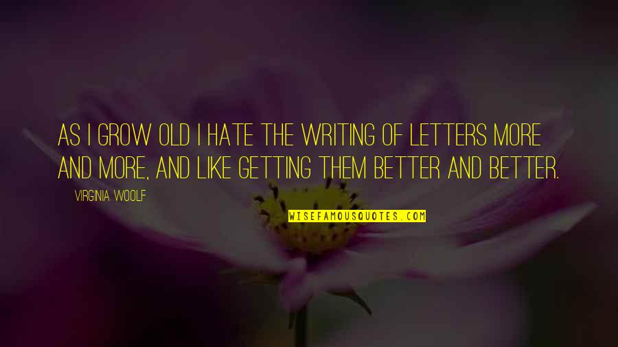 Getting Better And Better Quotes By Virginia Woolf: As I grow old I hate the writing