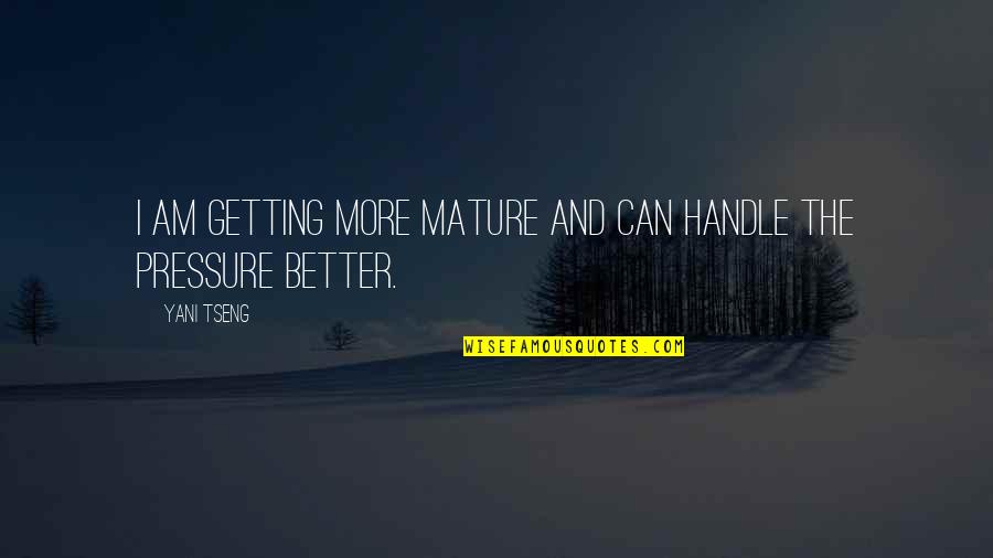 Getting Better And Better Quotes By Yani Tseng: I am getting more mature and can handle