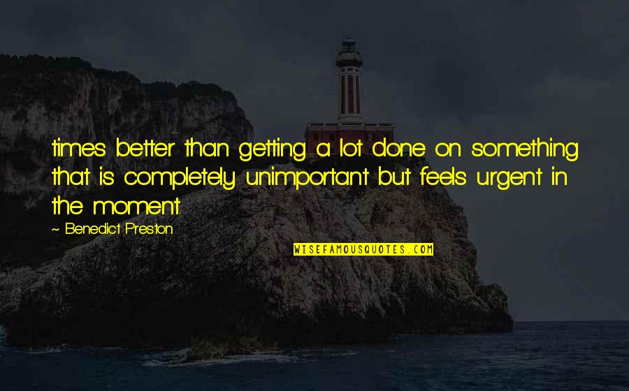 Getting Better At Something Quotes By Benedict Preston: times better than getting a lot done on
