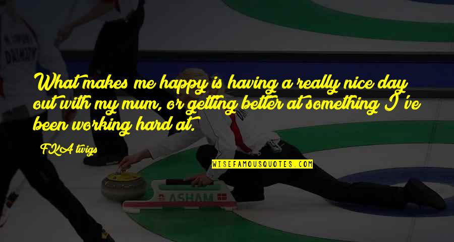 Getting Better At Something Quotes By FKA Twigs: What makes me happy is having a really