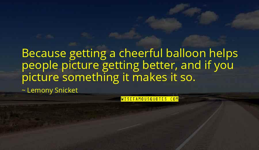 Getting Better At Something Quotes By Lemony Snicket: Because getting a cheerful balloon helps people picture