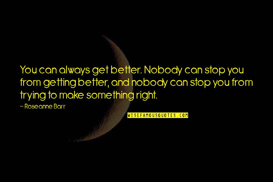 Getting Better At Something Quotes By Roseanne Barr: You can always get better. Nobody can stop