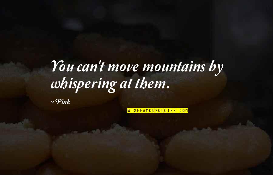 Getting Better Health Quotes By Pink: You can't move mountains by whispering at them.