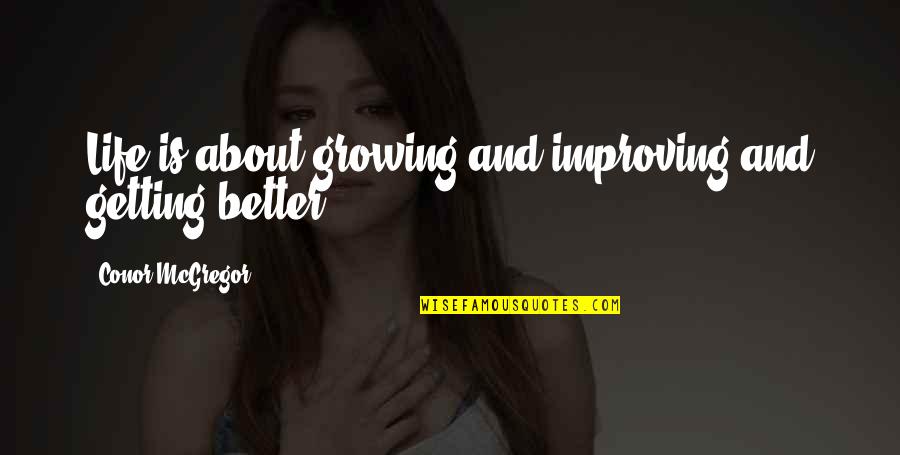 Getting Better Life Quotes By Conor McGregor: Life is about growing and improving and getting