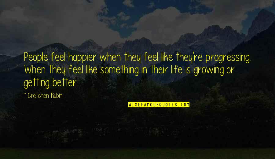 Getting Better Life Quotes By Gretchen Rubin: People feel happier when they feel like they're