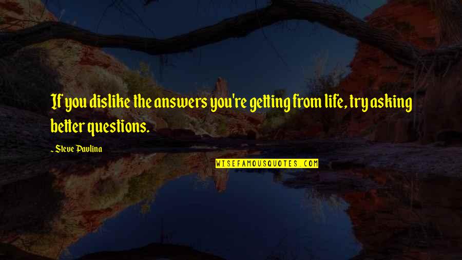 Getting Better Life Quotes By Steve Pavlina: If you dislike the answers you're getting from