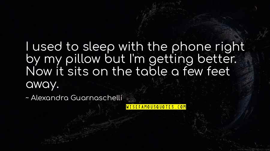 Getting Better Now Quotes By Alexandra Guarnaschelli: I used to sleep with the phone right Getting Better Now Quotes By Alexandra Guarnaschelli: I used to sleep with the phone right