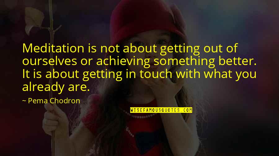 Getting Better Now Quotes By Pema Chodron: Meditation is not about getting out of ourselves