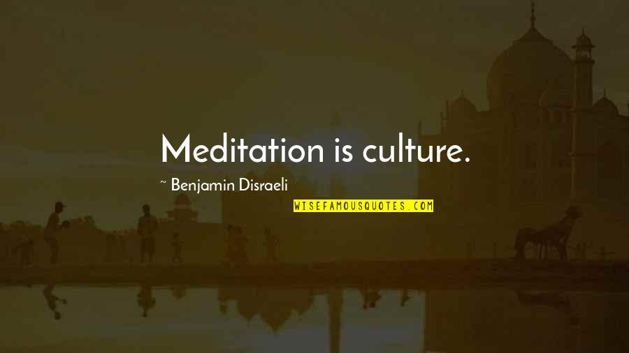 Getting Blamed For Everything Quotes By Benjamin Disraeli: Meditation is culture.