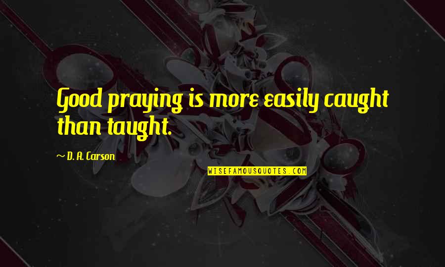 Getting Bored Easily Quotes By D. A. Carson: Good praying is more easily caught than taught. Getting Bored Easily Quotes By D. A. Carson: Good praying is more easily caught than taught.
