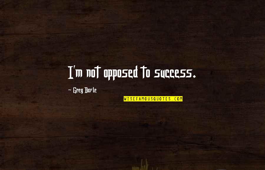 Getting Bored Studying Quotes By Greg Boyle: I'm not opposed to success.