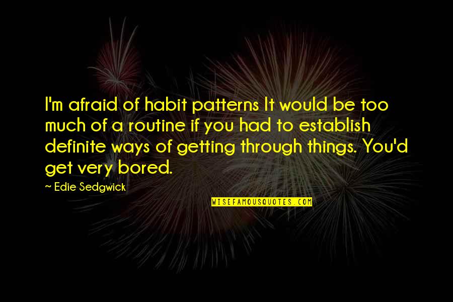 Getting Bored Without You Quotes By Edie Sedgwick: I'm afraid of habit patterns It would be