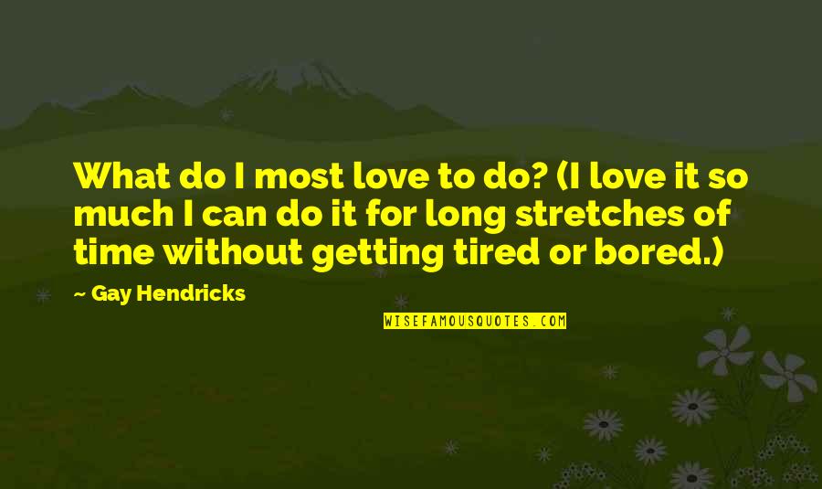 Getting Bored Without You Quotes By Gay Hendricks: What do I most love to do? (I