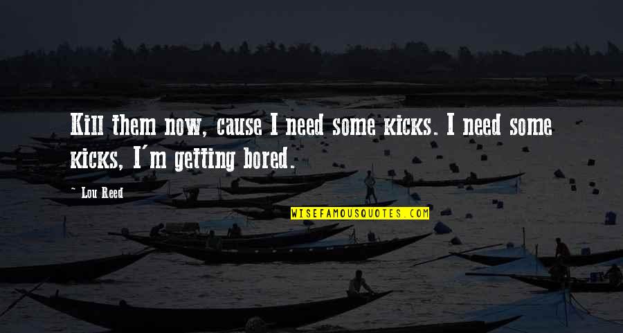 Getting Bored Without You Quotes By Lou Reed: Kill them now, cause I need some kicks.