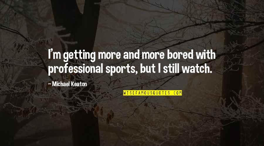 Getting Bored Without You Quotes By Michael Keaton: I'm getting more and more bored with professional