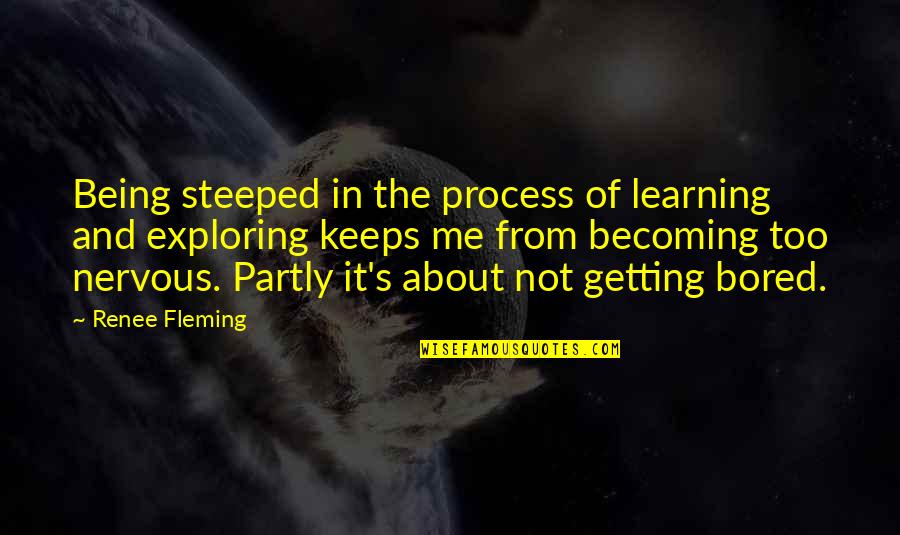 Getting Bored Without You Quotes By Renee Fleming: Being steeped in the process of learning and