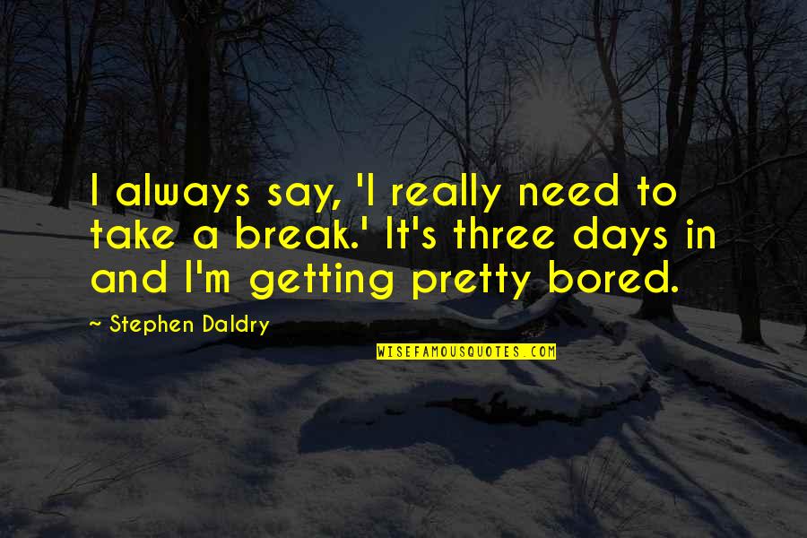 Getting Bored Without You Quotes By Stephen Daldry: I always say, 'I really need to take