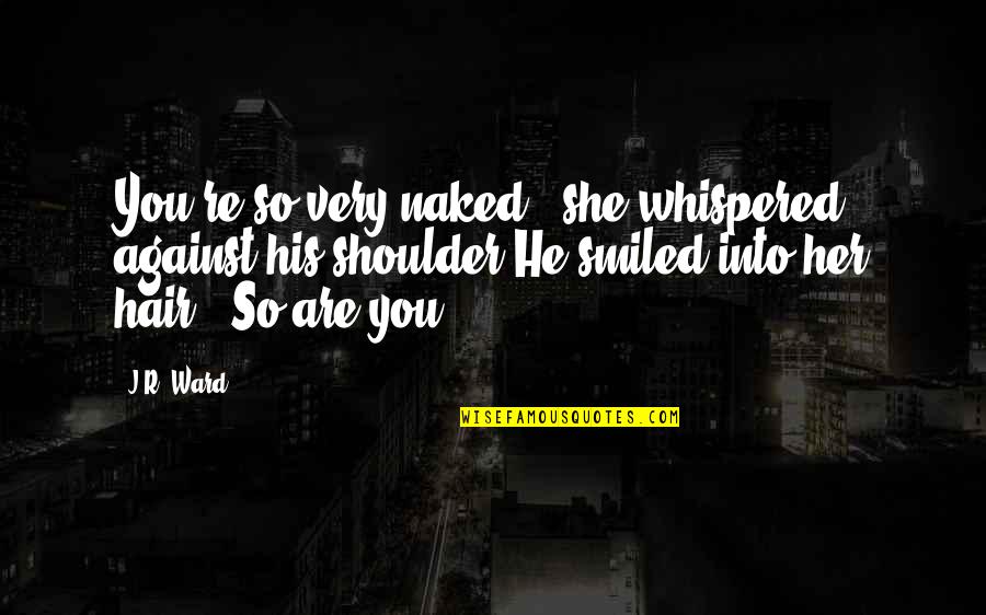 Getting Butterflies When You See Him Quotes By J.R. Ward: You're so very naked," she whispered against his