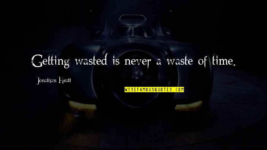 Getting By In Life Quotes By Jonathan Heatt: Getting wasted is never a waste of time.