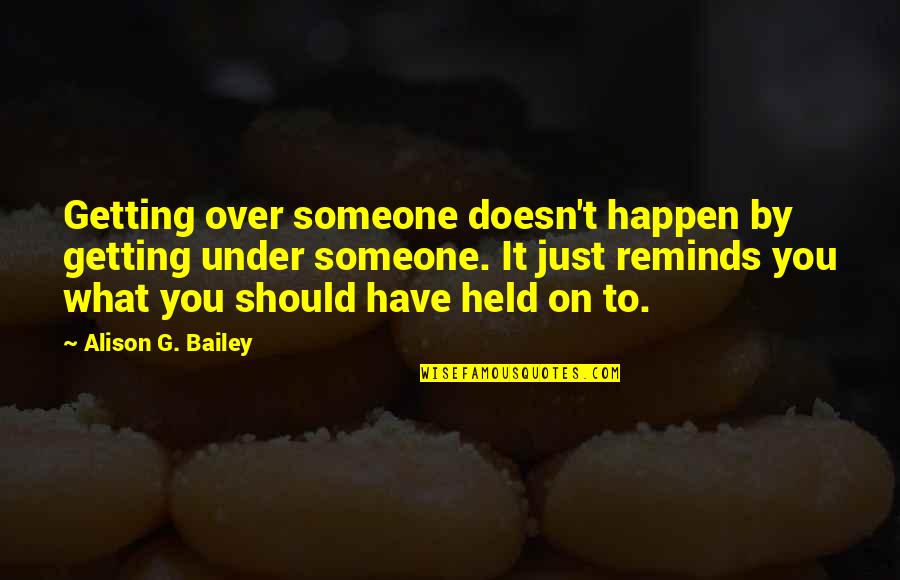 Getting By Quotes By Alison G. Bailey: Getting over someone doesn't happen by getting under