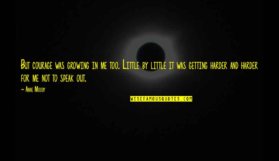 Getting By Quotes By Anne Moody: But courage was growing in me too. Little