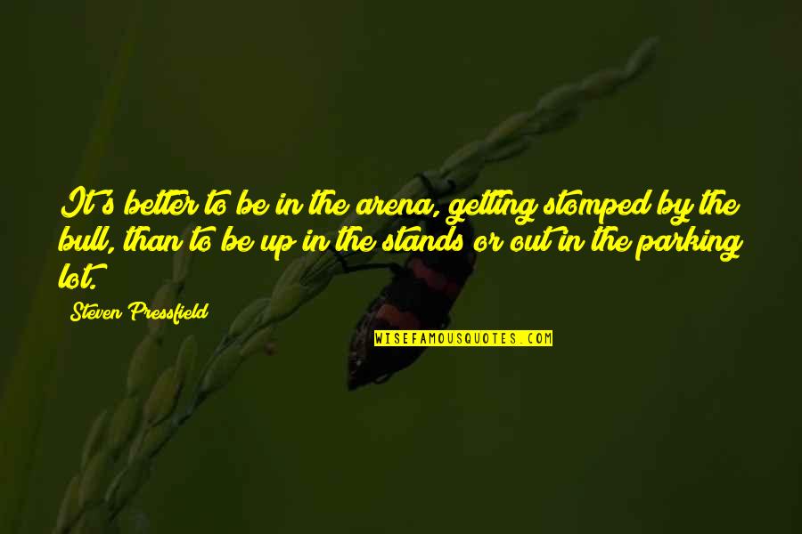 Getting By Quotes By Steven Pressfield: It's better to be in the arena, getting