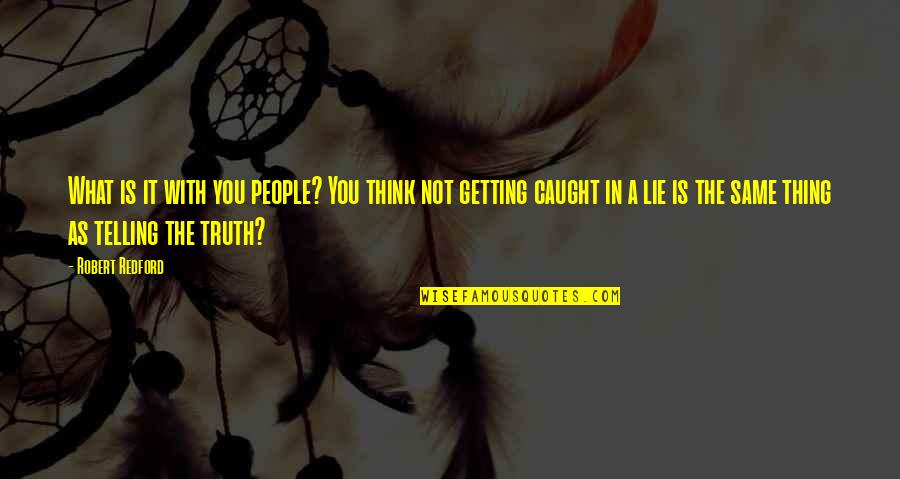 Getting Caught Lying Quotes By Robert Redford: What is it with you people? You think